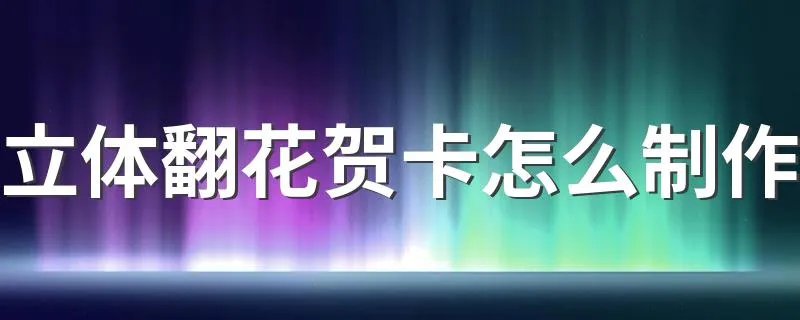 立体翻花贺卡怎么制作 立体翻花贺卡制作的方法