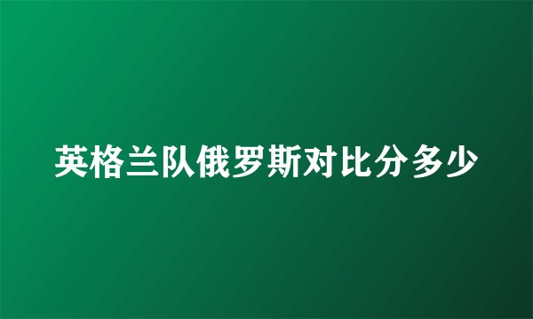 英格兰队俄罗斯对比分多少