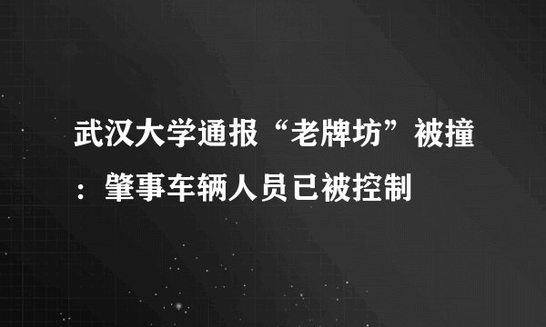 武汉大学通报“老牌坊”被撞：肇事车辆人员已被控制