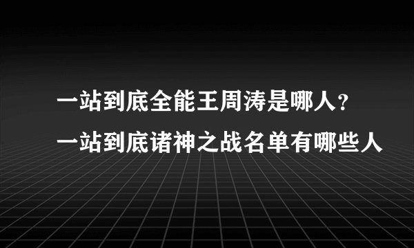 一站到底全能王周涛是哪人？一站到底诸神之战名单有哪些人