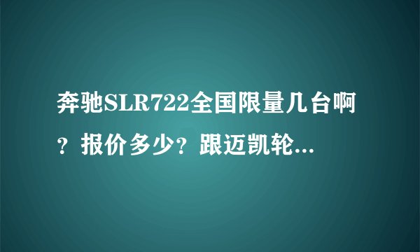 奔驰SLR722全国限量几台啊?报价多少?跟迈凯轮有什么关系啊?
