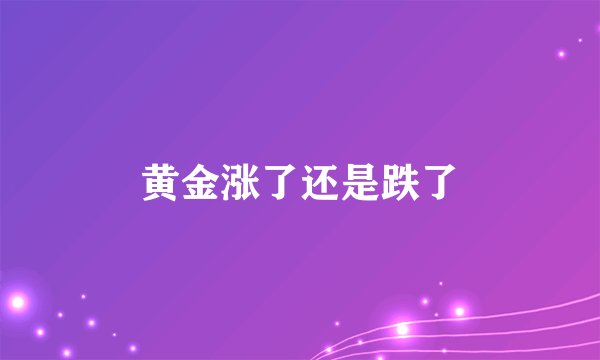 黄金涨了还是跌了
