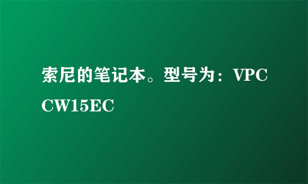 索尼的笔记本。型号为：VPCCW15EC