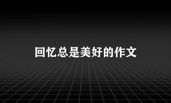 回忆总是美好的作文