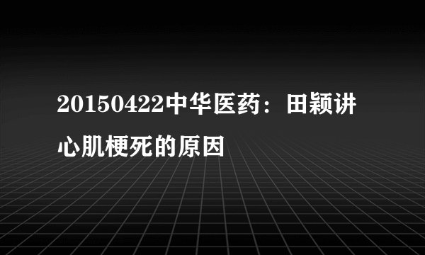 20150422中华医药：田颖讲心肌梗死的原因
