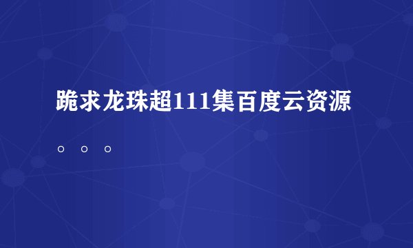 跪求龙珠超111集百度云资源。。。