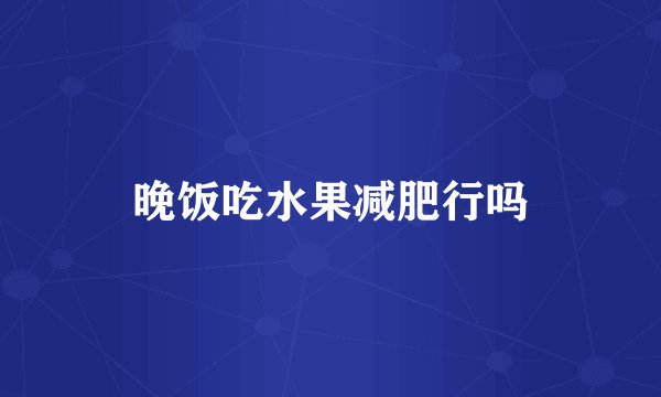 晚饭吃水果减肥行吗
