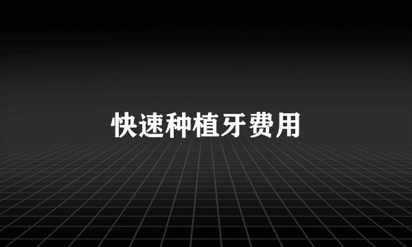 快速种植牙费用
