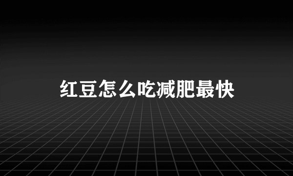 红豆怎么吃减肥最快