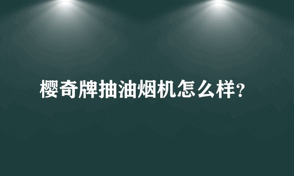 樱奇牌抽油烟机怎么样?