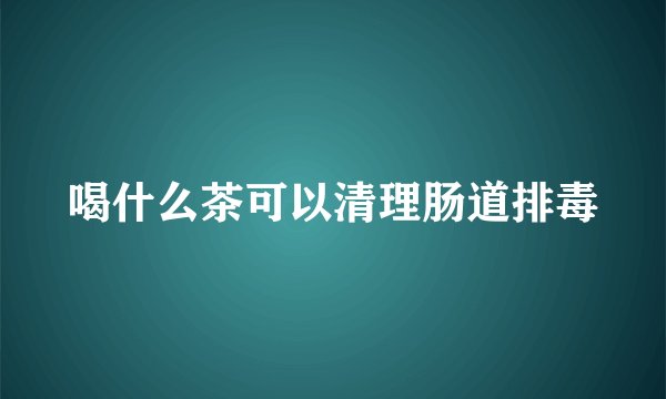 喝什么茶可以清理肠道排毒