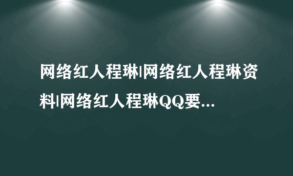 网络红人程琳|网络红人程琳资料|网络红人程琳QQ要真的 谁有？