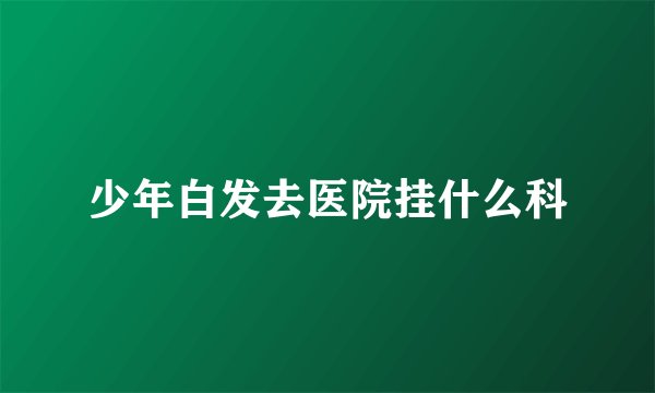 少年白发去医院挂什么科