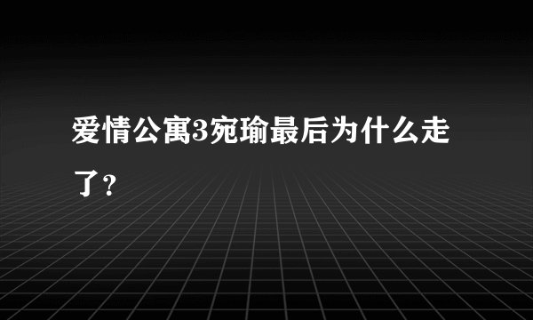爱情公寓3宛瑜最后为什么走了？