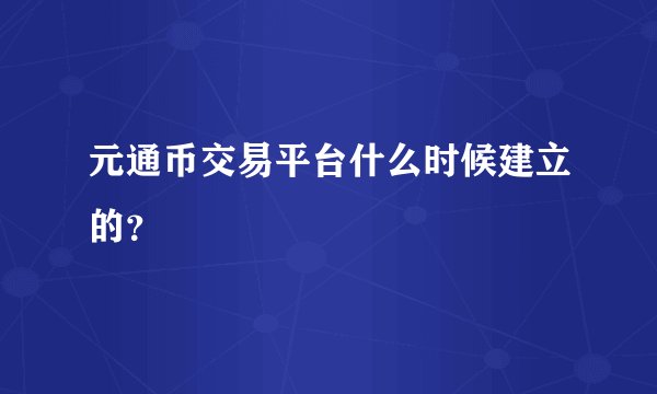 元通币交易平台什么时候建立的？