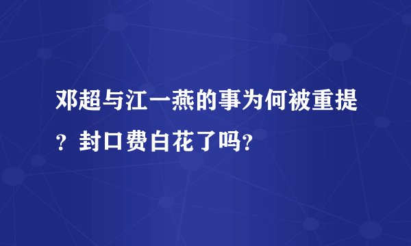 邓超与江一燕的事为何被重提?封口费白花了吗?