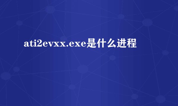ati2evxx.exe是什么进程