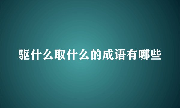 驱什么取什么的成语有哪些