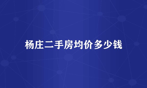 杨庄二手房均价多少钱