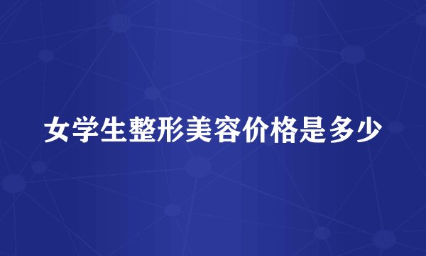 女学生整形美容价格是多少