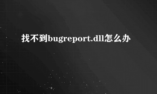 找不到bugreport.dll怎么办
