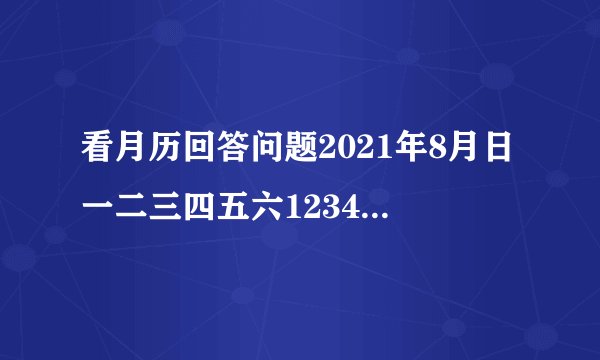 看月历回答问题2021年8月日一二三四五六12345678910111213141516171819202122232425262728293031（1）2021年7月30日是星期    ，9月1日是星期    ；（2）王老师8月29日外出学习，9月5日回来，回来那天是星期    ，他这次外出学习一共有    天.