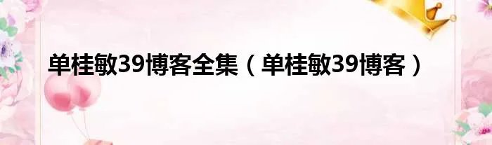 单桂敏39博客全集（单桂敏39博客）