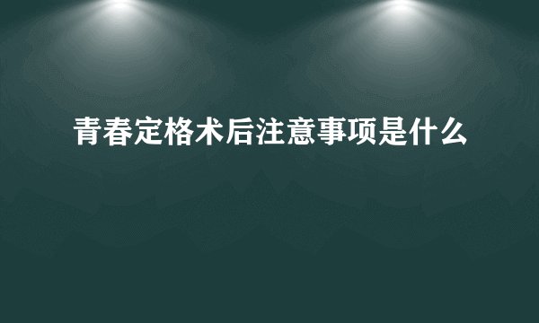 青春定格术后注意事项是什么