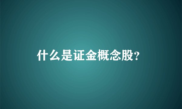 什么是证金概念股？