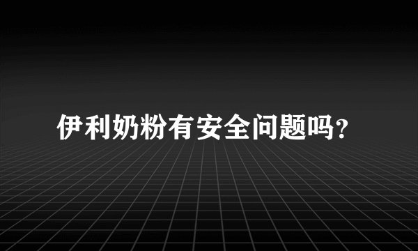 伊利奶粉有安全问题吗？