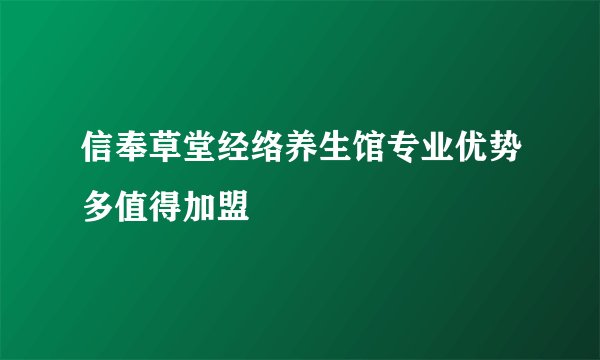 信奉草堂经络养生馆专业优势多值得加盟