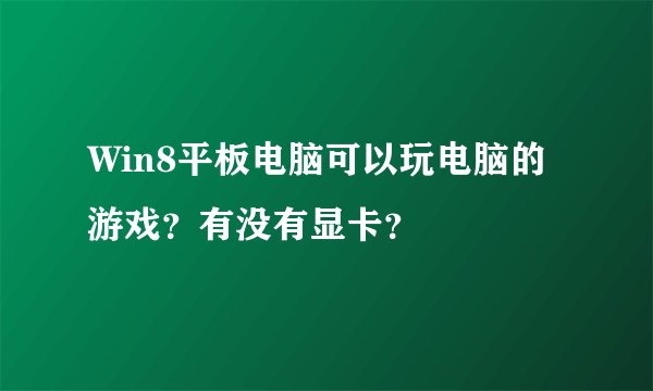 Win8平板电脑可以玩电脑的游戏？有没有显卡？