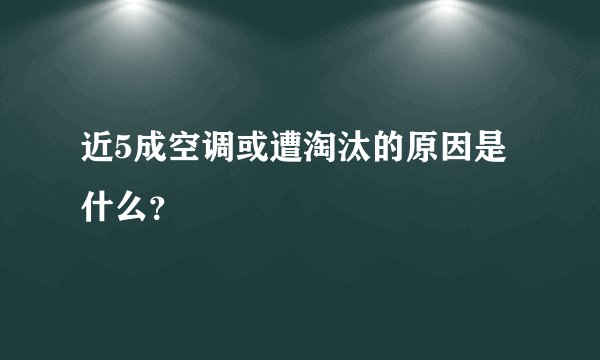 近5成空调或遭淘汰的原因是什么？