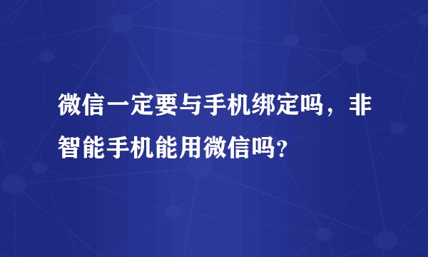 微信一定要与手机绑定吗，非智能手机能用微信吗？