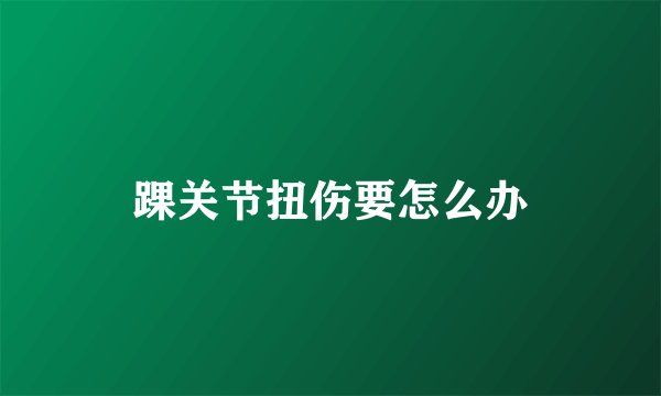 踝关节扭伤要怎么办