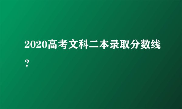 2020高考文科二本录取分数线？