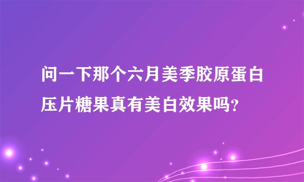 问一下那个六月美季胶原蛋白压片糖果真有美白效果吗？