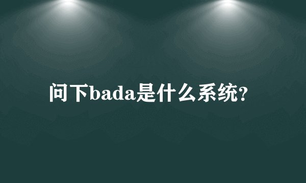 问下bada是什么系统？