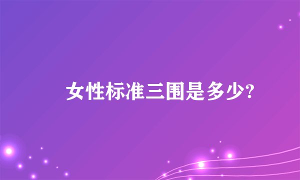 ​女性标准三围是多少?
