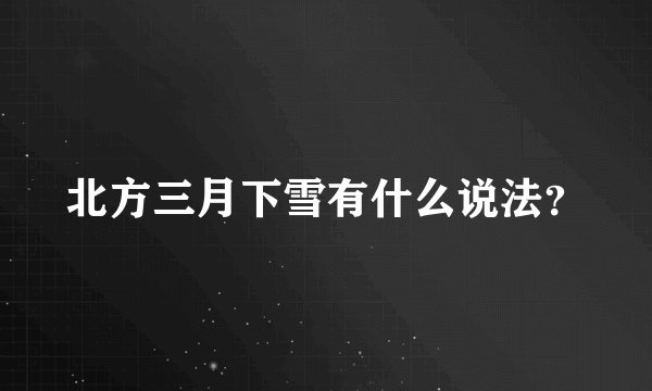 北方三月下雪有什么说法？