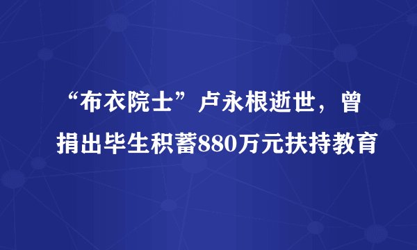 “布衣院士”卢永根逝世，曾捐出毕生积蓄880万元扶持教育