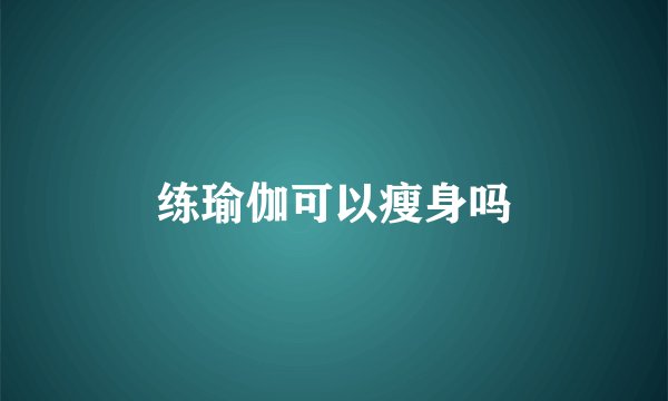 练瑜伽可以瘦身吗