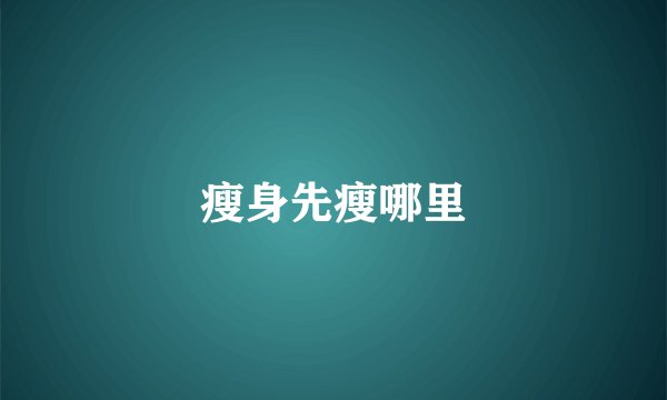 瘦身先瘦哪里