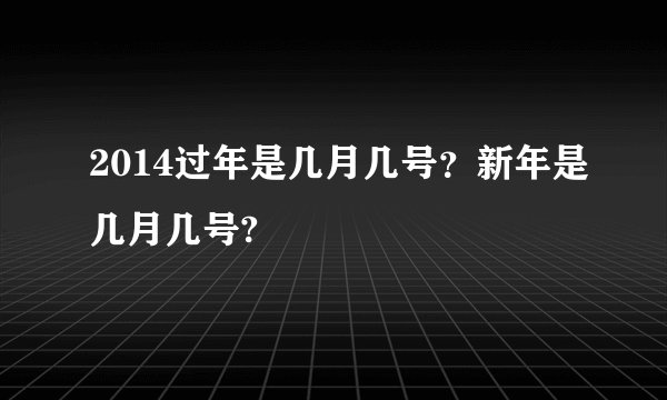 2014过年是几月几号？新年是几月几号?