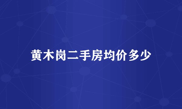 黄木岗二手房均价多少