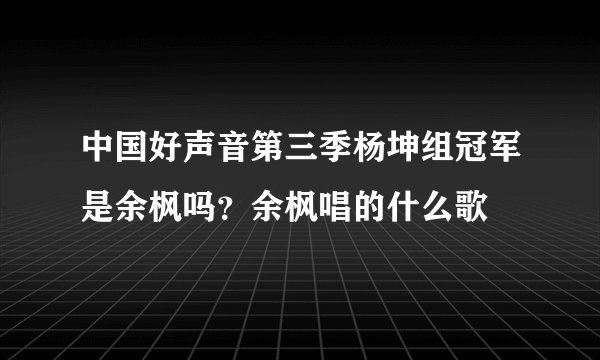 中国好声音第三季杨坤组冠军是余枫吗？余枫唱的什么歌