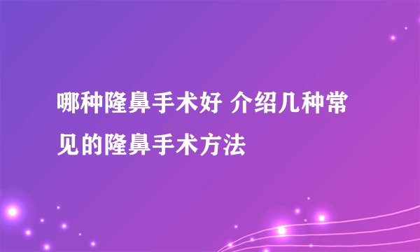 哪种隆鼻手术好 介绍几种常见的隆鼻手术方法
