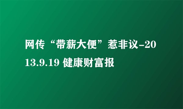 网传“带薪大便”惹非议-2013.9.19 健康财富报