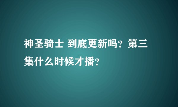 神圣骑士 到底更新吗？第三集什么时候才播？