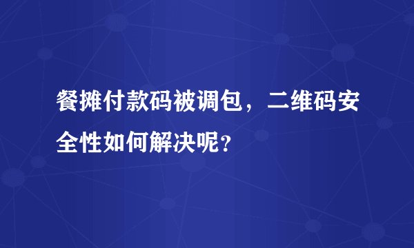 餐摊付款码被调包，二维码安全性如何解决呢？